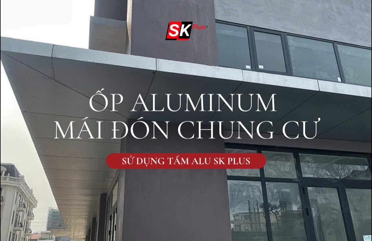 Tấm Alu Ngoại Thất Hoàn Thiện Mái Đón Chung Cư | SKPLUS